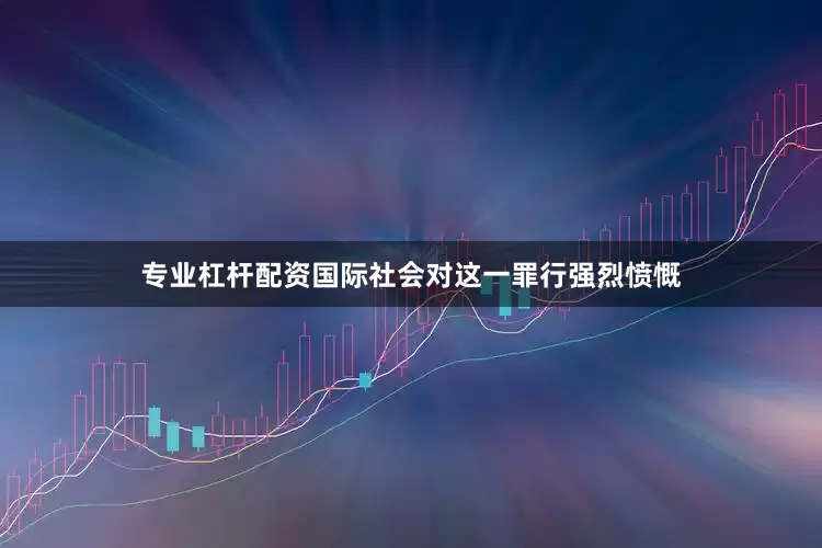 专业杠杆配资国际社会对这一罪行强烈愤慨