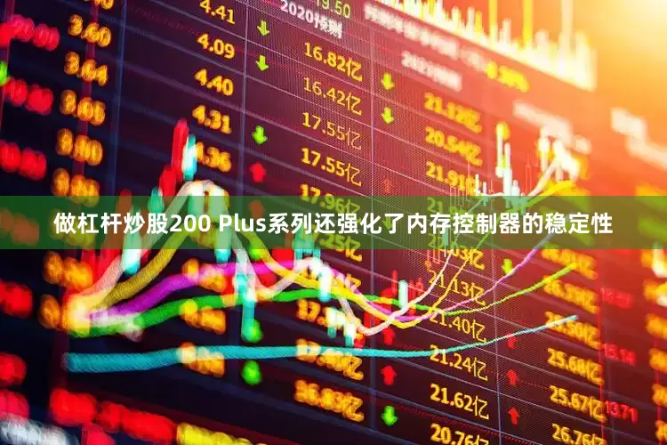 做杠杆炒股200 Plus系列还强化了内存控制器的稳定性